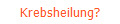 Krebsheilung?